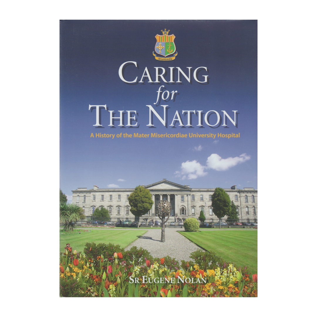 Caring for the Nation: A history of the Mater Misericordiae University Hospital - Sr Eugene Nolan