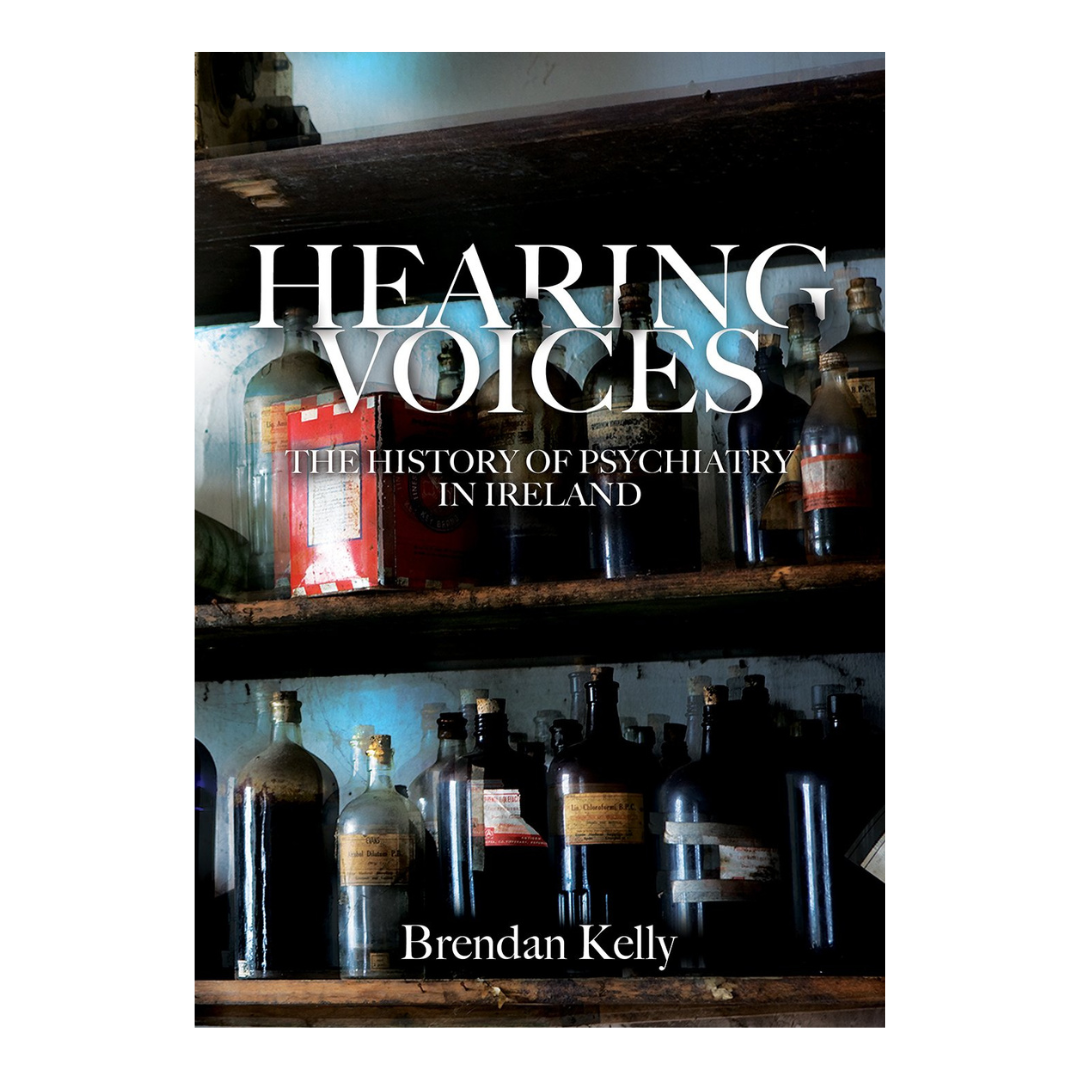 Hearing Voices: The history of psychiatry in Ireland - Brendan Kelly