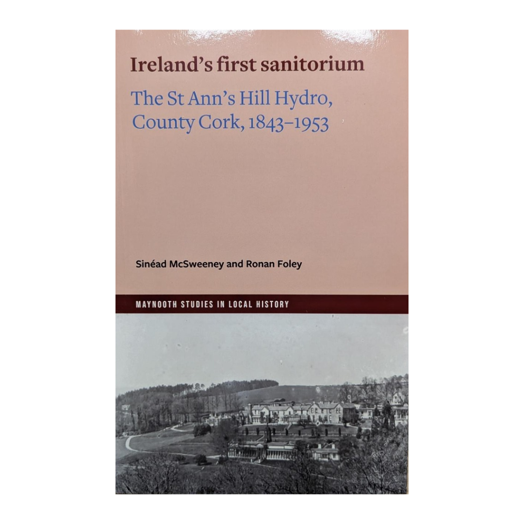 Ireland's first sanitorium: St Ann's Hill Hydro, County Cork, 1843-1953 - Sinéad McSweeney and Ronan Foley