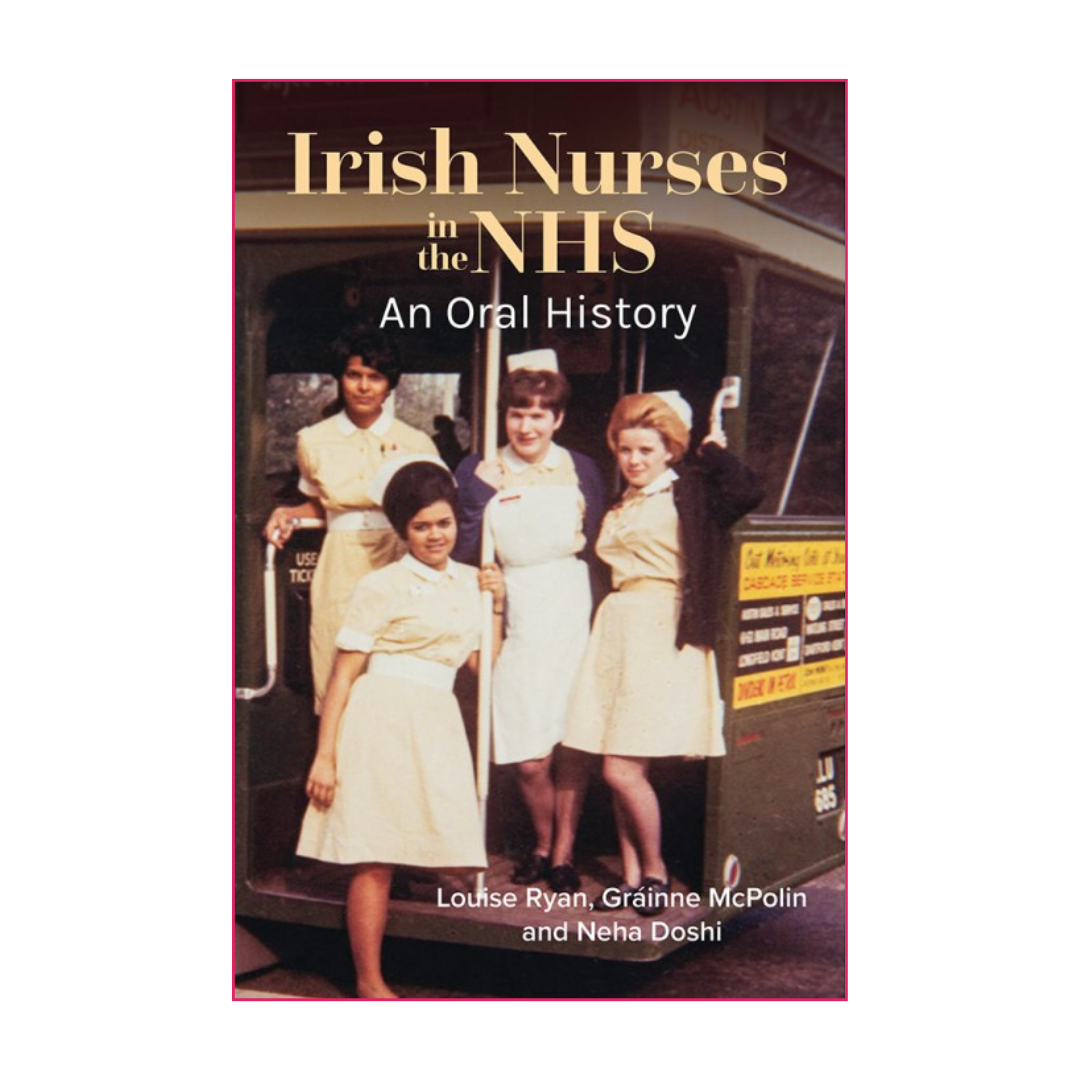 Irish Nurses in the NHS: An Oral History - Louise Ryan, Gráinne McPolin and Neha Doshi