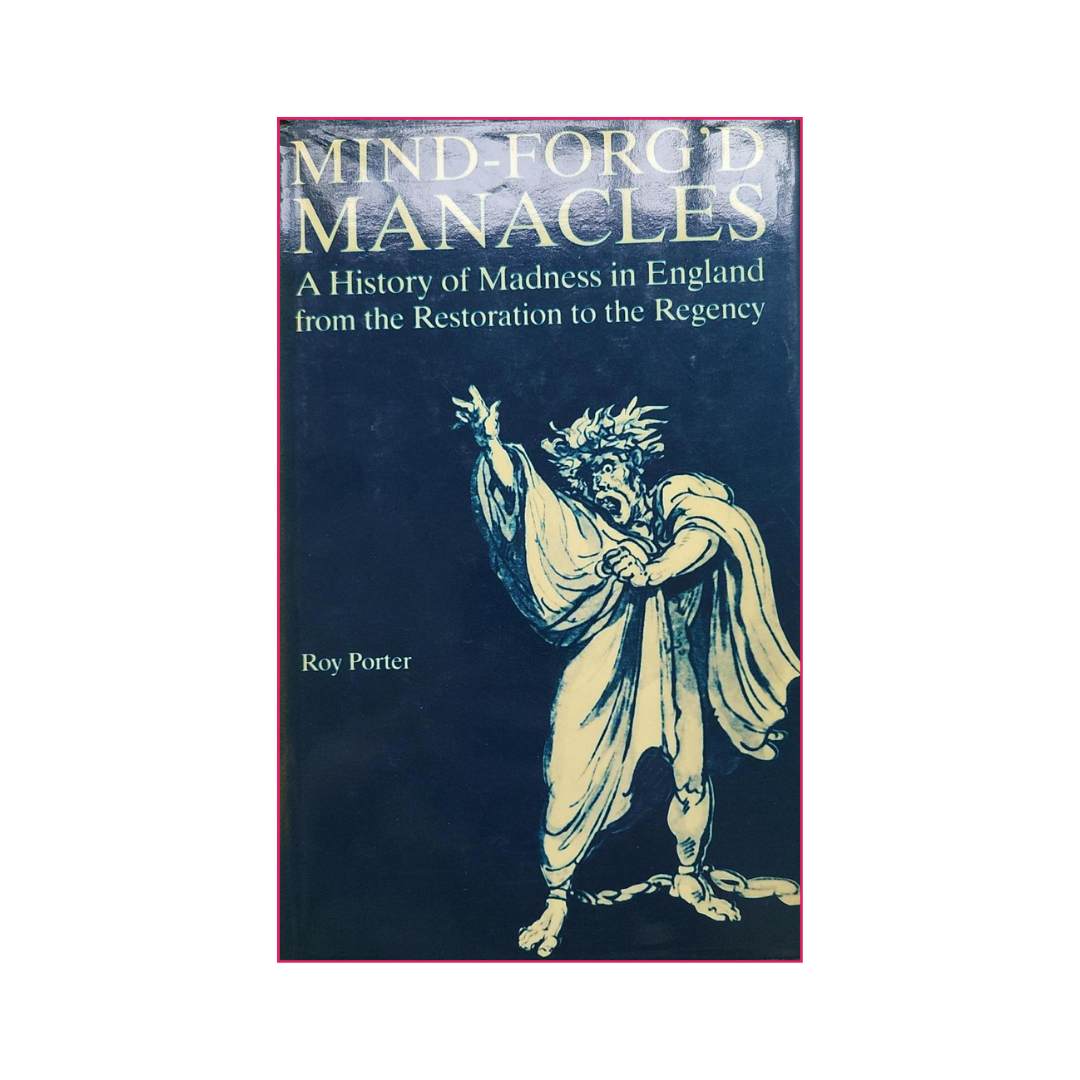 Mind-Forg'd Manacles: A History of Madness in England from the Restoration to the Regency - Roy Porter