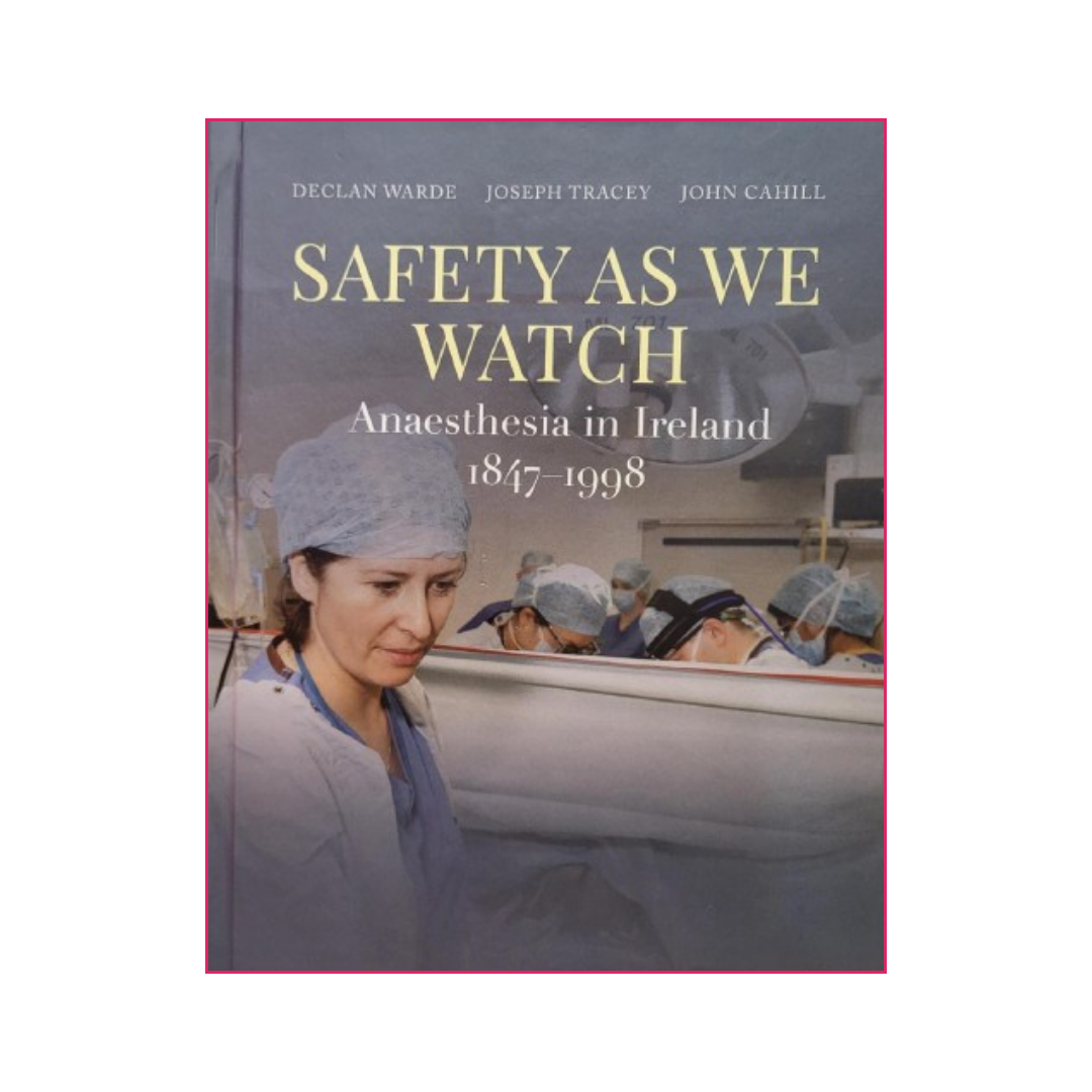 Safety As We Watch: Anaesthesia in Ireland 1847-1998 - Declan Warde, Joseph Tracey and John Cahill