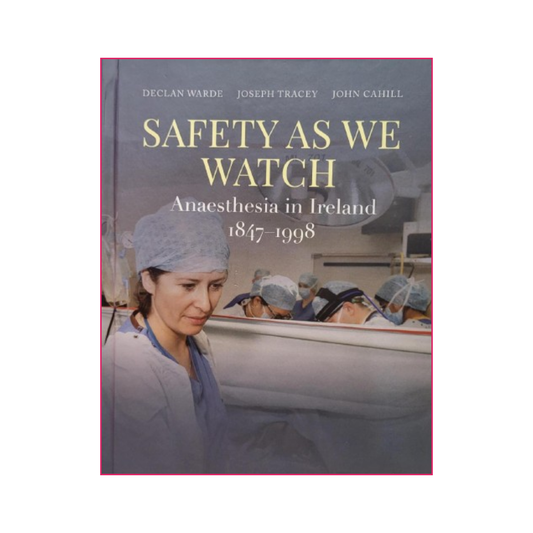 Safety As We Watch: Anaesthesia in Ireland 1847-1998 - Declan Warde, Joseph Tracey and John Cahill