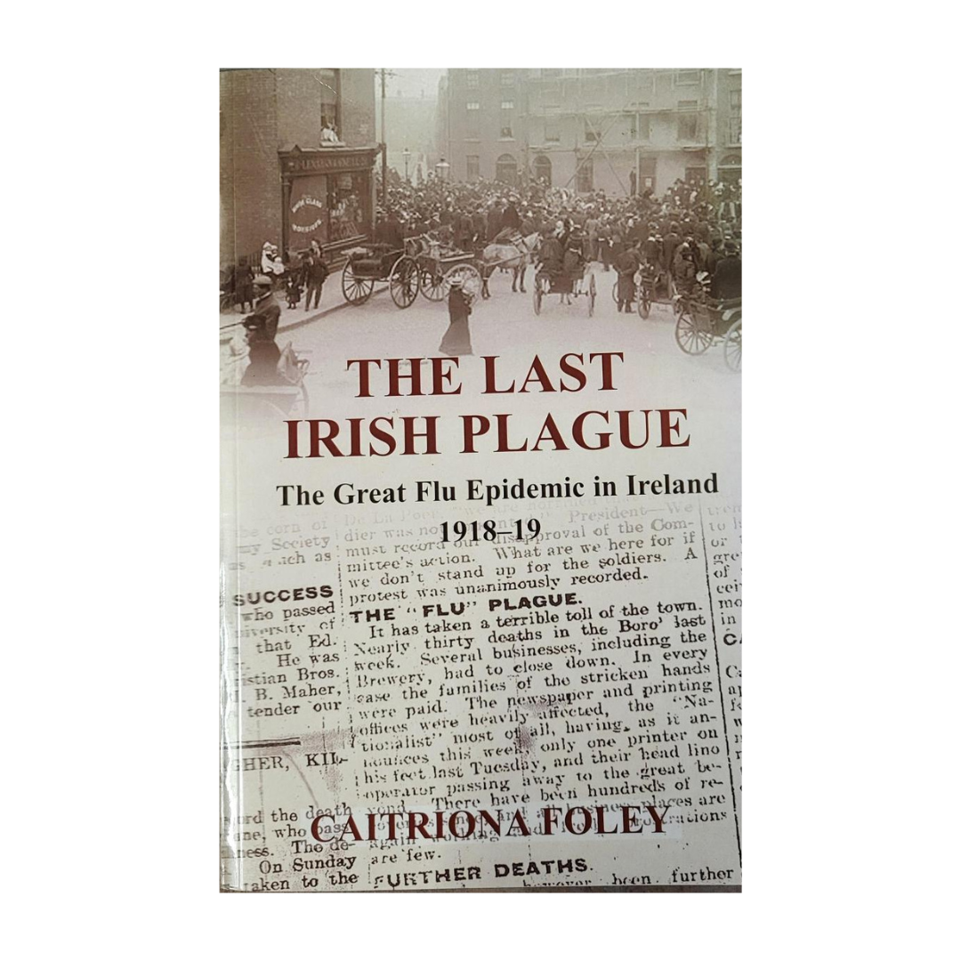 The Last Irish Plague: The Great Flu Epidemic in Ireland, 1819-19 - Caitriona Foley
