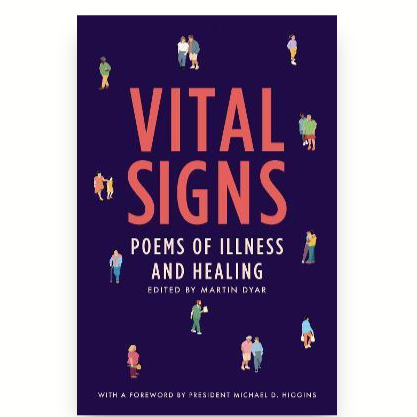 Vital Signs: poems of illness and healing Edited by Martin Dyar.  With a foreword by Uachtarán na hÉireann Michael D. Higgins