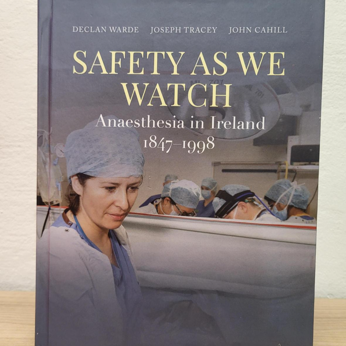 Safety As We Watch: Anaesthesia in Ireland 1847-1998, by Declan Warde, Joseph Tracey and John Cahill