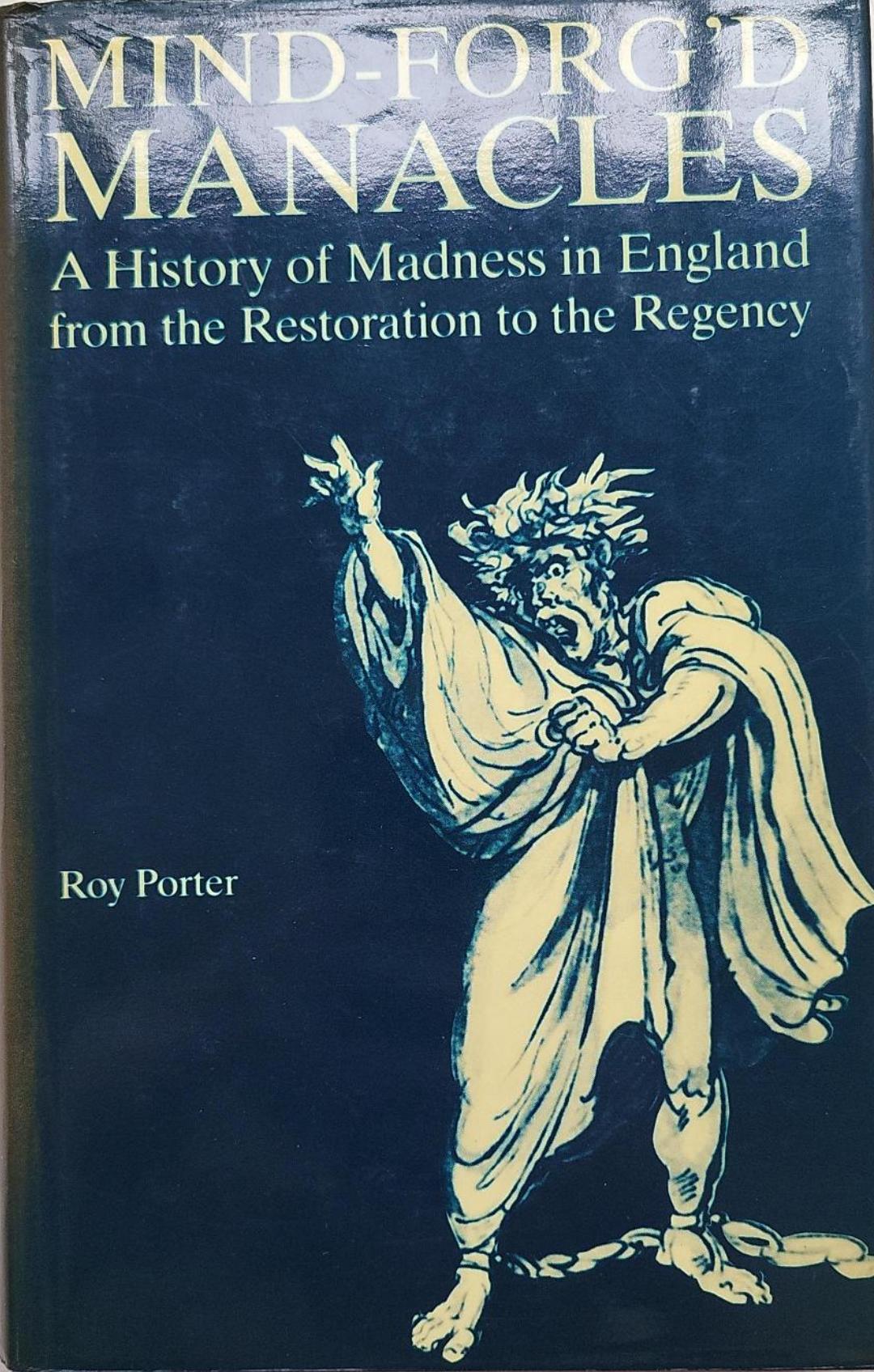 Mind-Forg'd Manacles: A History of Madness in England from the Restoration to the Regency, by Roy Porter