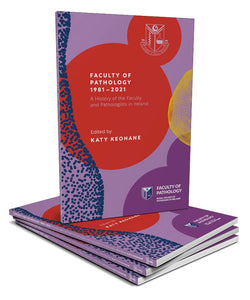 Faculty of Pathology 1981-2021. A history of the Faculty and Pathologists in Ireland