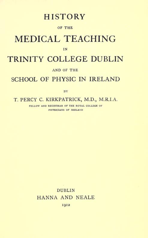 History of the medical teaching in Trinity College, Dublin, and of the School of Physic in Ireland, by T. Percy C. Kirkpatrick