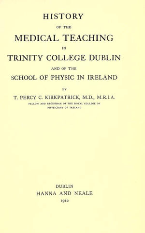 History of the medical teaching in Trinity College, Dublin, and of the School of Physic in Ireland, by T. Percy C. Kirkpatrick